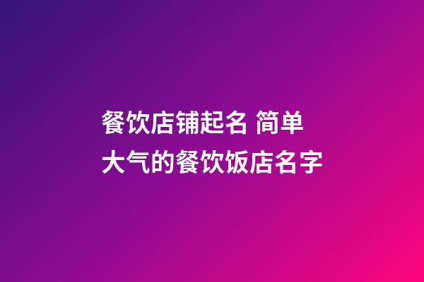 餐饮店铺起名 简单大气的餐饮饭店名字-第1张-店铺起名-玄机派